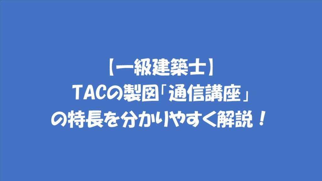 一級建築士】TACの「製図通信講座」の特長を分かりやすく解説！