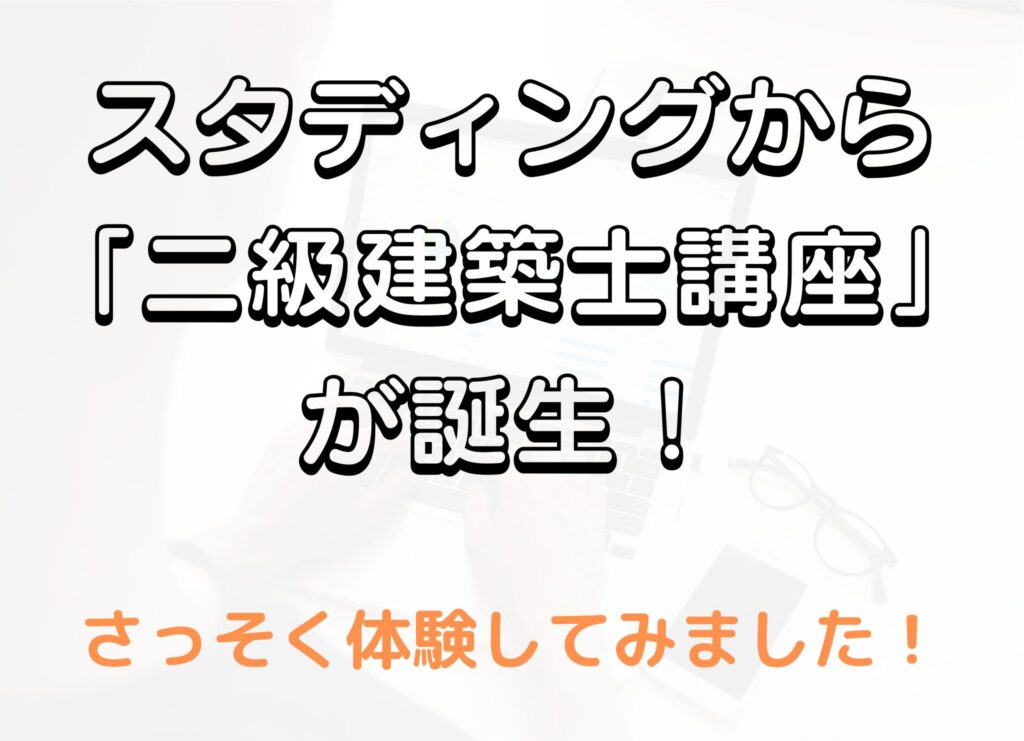 スタディングから「二級建築士講座」がついに誕生！さっそく体験してみた！